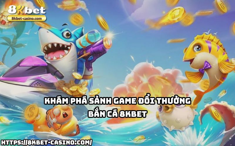 Khám phá ngay sảnh Bắn Cá 8KBET – Nơi hội tụ game đổi thưởng chất lượng, vui chơi siêu cuốn Khám phá ngay sảnh Bắn Cá 8KBET – Nơi hội tụ game đổi thưởng chất lượng, vui chơi siêu cuốn