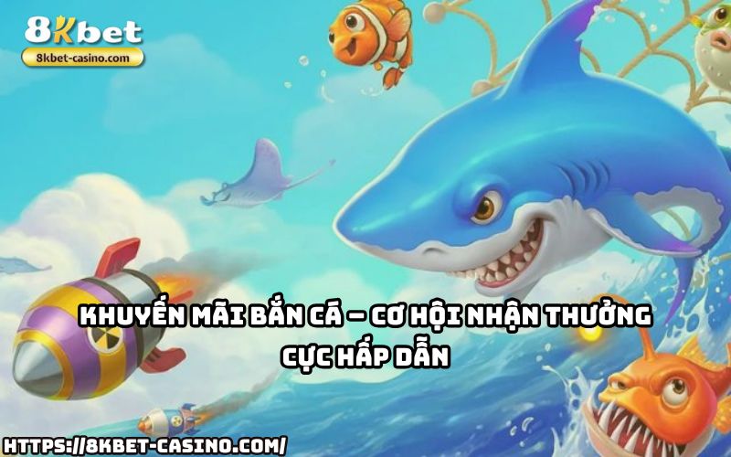 Nhận ngay ưu đãi siêu khủng từ 8KBET khi chơi Bắn Cá, cơ hội thắng lớn chưa bao giờ dễ hơn Nhận ngay ưu đãi siêu khủng từ 8KBET khi chơi Bắn Cá, cơ hội thắng lớn chưa bao giờ dễ hơn