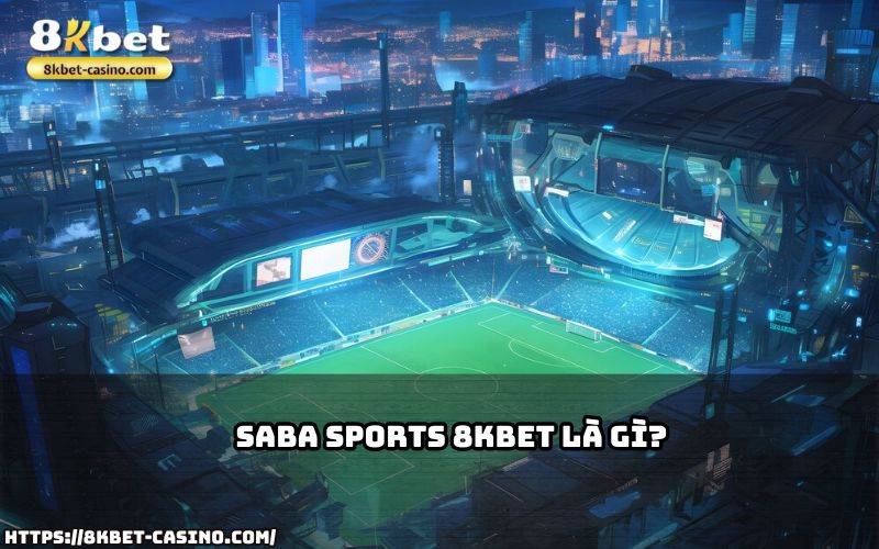 Tìm hiểu SABA Sports 8KBET, nền tảng cá cược hàng đầu dành cho anh em đam mê thể thao trực tuyến Tìm hiểu SABA Sports 8KBET, nền tảng cá cược hàng đầu dành cho anh em đam mê thể thao trực tuyến